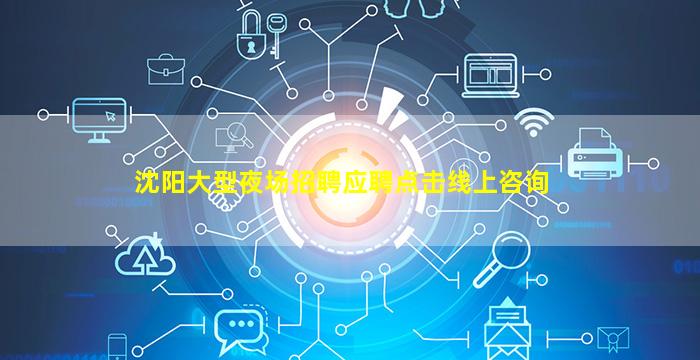 沈阳大型夜场招聘应聘点击线上咨询